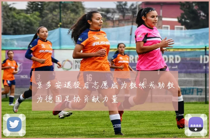 京多安退役后志愿成为教练或助教为德国足协贡献力量