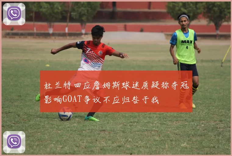 杜兰特回应詹姆斯球迷质疑称夺冠影响GOAT争议不应归咎于我
