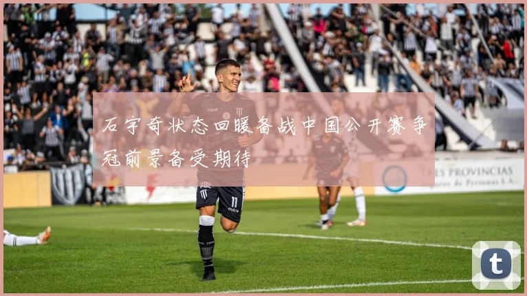 石宇奇状态回暖备战中国公开赛争冠前景备受期待