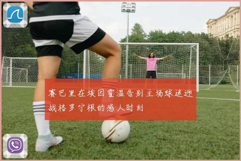 赛巴里在埃因霍温告别主场球迷迎战格罗宁根的感人时刻