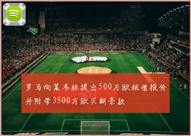 罗马向莱韦林提出500万欧租借报价并附带3500万欧买断条款